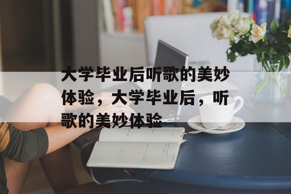 大学毕业后听歌的美妙体验，大学毕业后，听歌的美妙体验