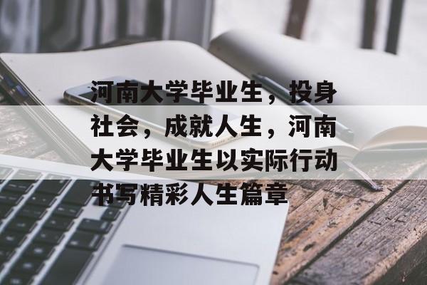 河南大学毕业生，投身社会，成就人生，河南大学毕业生以实际行动书写精彩人生篇章