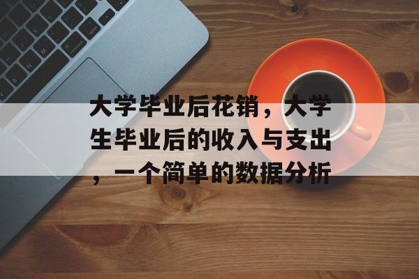 大学毕业后花销，大学生毕业后的收入与支出，一个简单的数据分析