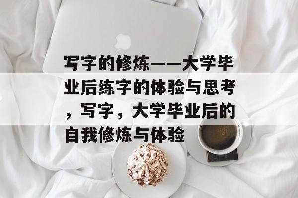 写字的修炼——大学毕业后练字的体验与思考，写字，大学毕业后的自我修炼与体验