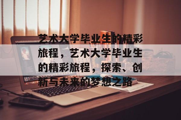 艺术大学毕业生的精彩旅程，艺术大学毕业生的精彩旅程，探索、创新与未来的梦想之路