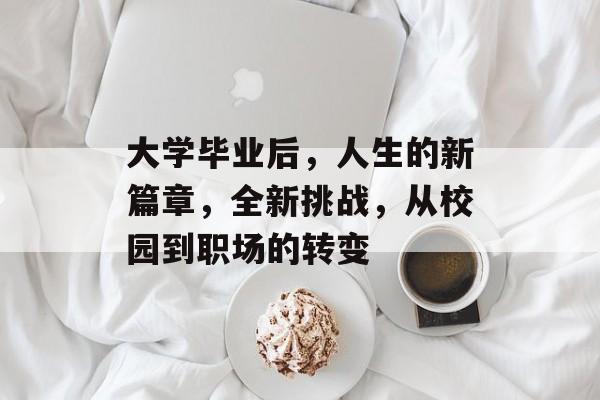大学毕业后，人生的新篇章，全新挑战，从校园到职场的转变