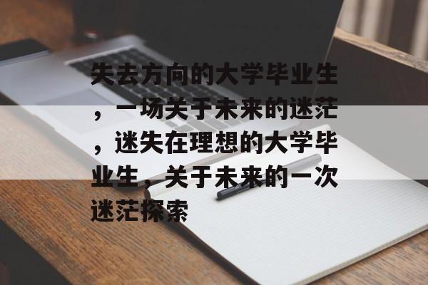 失去方向的大学毕业生，一场关于未来的迷茫，迷失在理想的大学毕业生，关于未来的一次迷茫探索