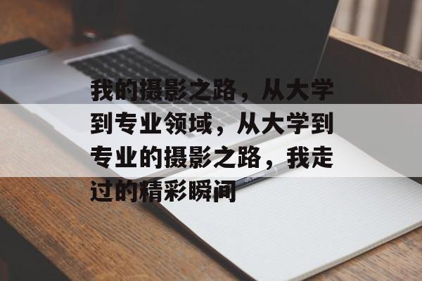 我的摄影之路，从大学到专业领域，从大学到专业的摄影之路，我走过的精彩瞬间