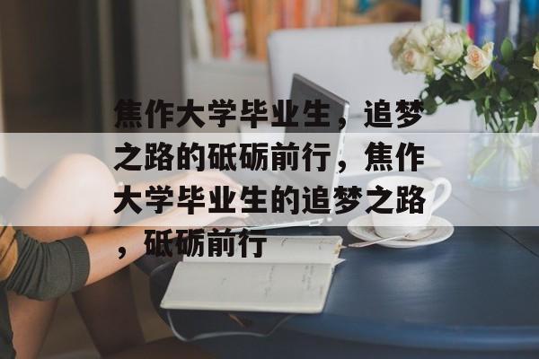 焦作大学毕业生，追梦之路的砥砺前行，焦作大学毕业生的追梦之路，砥砺前行