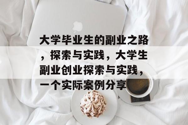 大学毕业生的副业之路，探索与实践，大学生副业创业探索与实践，一个实际案例分享