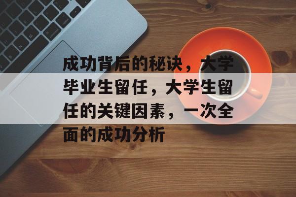 成功背后的秘诀，大学毕业生留任，大学生留任的关键因素，一次全面的成功分析