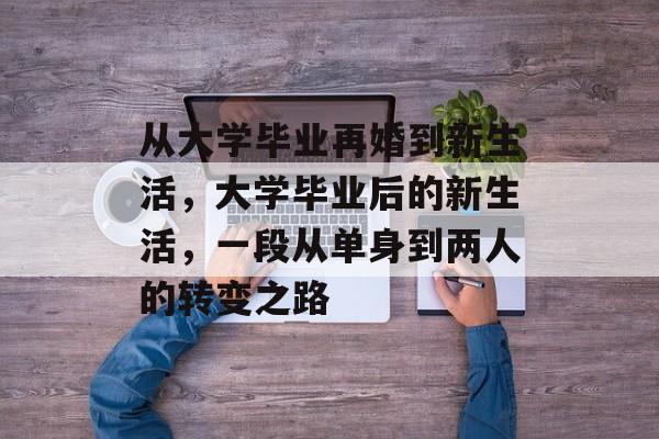 从大学毕业再婚到新生活，大学毕业后的新生活，一段从单身到两人的转变之路