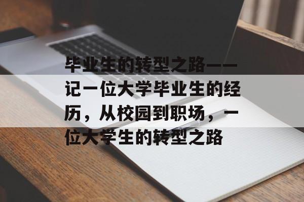 毕业生的转型之路——记一位大学毕业生的经历，从校园到职场，一位大学生的转型之路