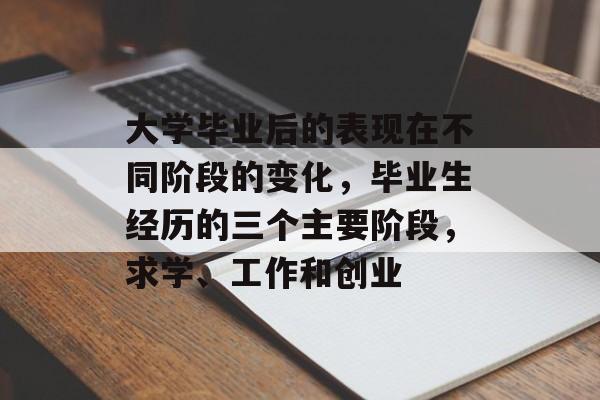 大学毕业后的表现在不同阶段的变化，毕业生经历的三个主要阶段，求学、工作和创业