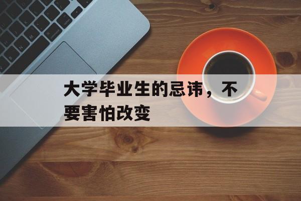 大学毕业生的忌讳,不要害怕改变 大学毕业生的忌讳,不要害怕改变