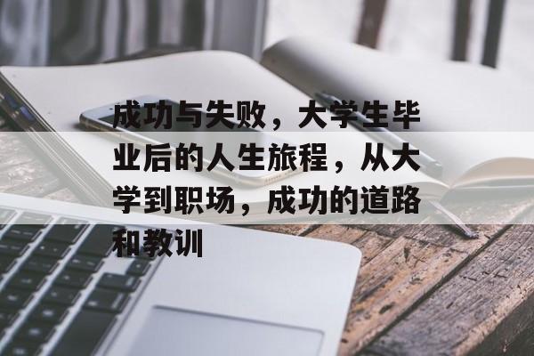 成功与失败,大学生毕业后的人生旅程,从大学到职场,成功的道路和教训 成功与失败,大学生毕业后的人生旅程,从大学到职场,成功的道路和教训
