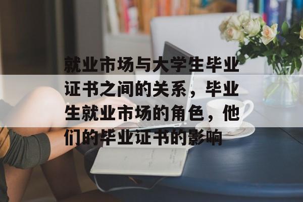 就业市场与大学生毕业证书之间的关系，毕业生就业市场的角色，他们的毕业证书的影响