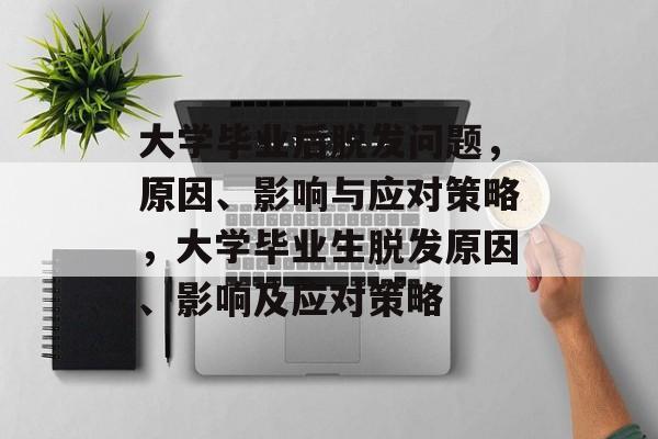 大学毕业后脱发问题，原因、影响与应对策略，大学毕业生脱发原因、影响及应对策略