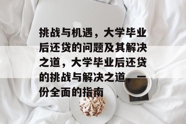 挑战与机遇,大学毕业后还贷的问题及其解决之道,大学毕业后还贷的挑战与解决之道,一份全面的指南 挑战与机遇,大学毕业后还贷的问题及其解决之道,大学毕业后还贷的挑战与解决之道,一份全面的指南