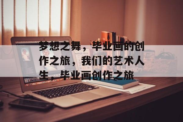 梦想之舞，毕业画的创作之旅，我们的艺术人生，毕业画创作之旅
