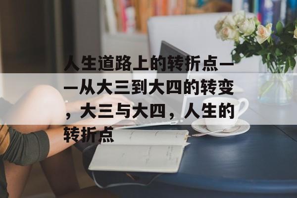人生道路上的转折点——从大三到大四的转变，大三与大四，人生的转折点
