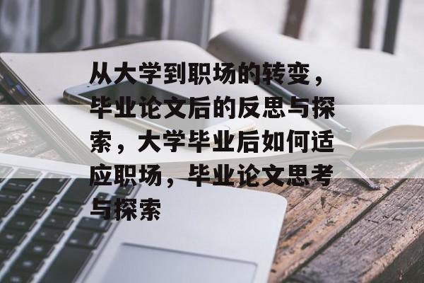从大学到职场的转变,毕业论文后的反思与探索,大学毕业后如何适应职场,毕业论文思考与探索 从大学到职场的转变,毕业论文后的反思与探索,大学毕业后如何适应职场,毕业论文思考与探索