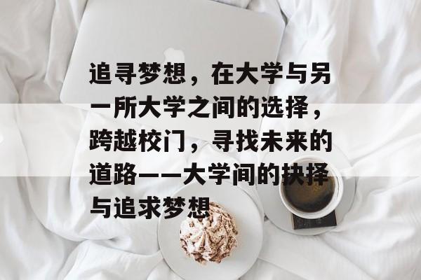 追寻梦想，在大学与另一所大学之间的选择，跨越校门，寻找未来的道路——大学间的抉择与追求梦想