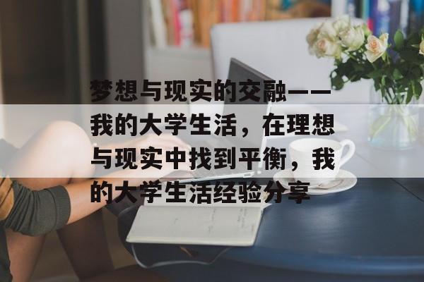 梦想与现实的交融——我的大学生活，在理想与现实中找到平衡，我的大学生活经验分享