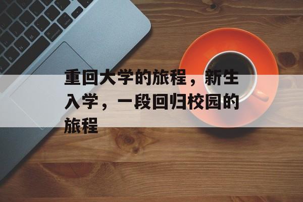 重回大学的旅程，新生入学，一段回归校园的旅程