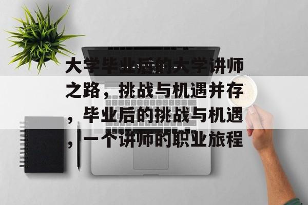 大学毕业后的大学讲师之路，挑战与机遇并存，毕业后的挑战与机遇，一个讲师的职业旅程