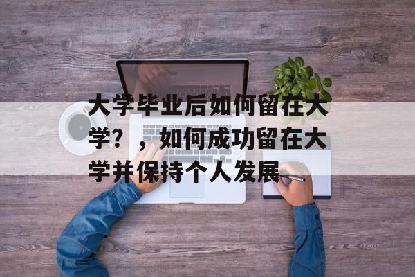 大学毕业后如何留在大学？，如何成功留在大学并保持个人发展