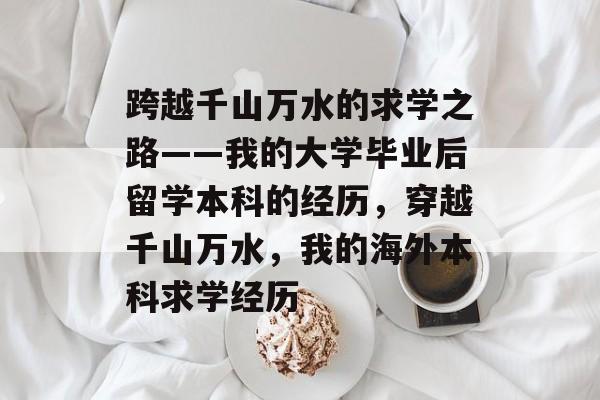 跨越千山万水的求学之路——我的大学毕业后留学本科的经历,穿越千山万水,我的海外本科求学经历 跨越千山万水的求学之路——我的大学毕业后留学本科的经历,穿越千山万水,我的海外本科求学经历