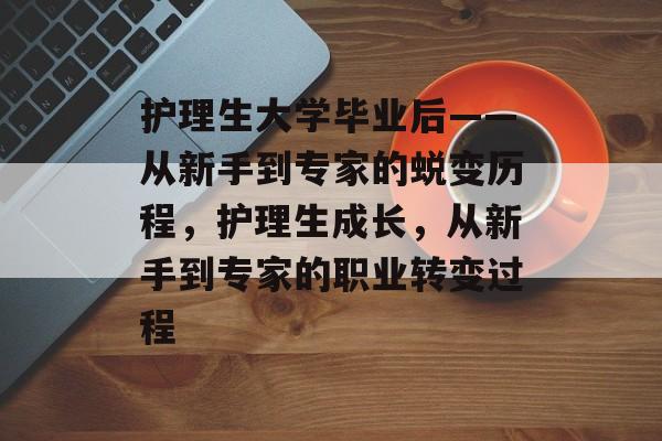 护理生大学毕业后——从新手到专家的蜕变历程，护理生成长，从新手到专家的职业转变过程