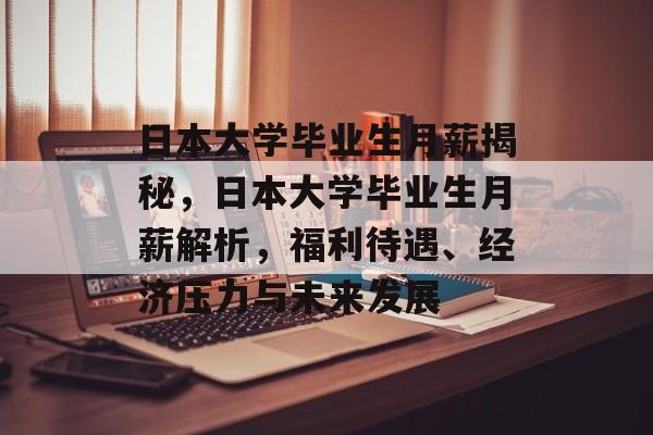 日本大学毕业生月薪揭秘，日本大学毕业生月薪解析，福利待遇、经济压力与未来发展