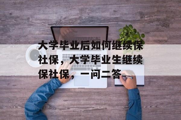 大学毕业后如何继续保社保，大学毕业生继续保社保，一问二答