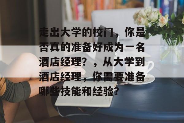 走出大学的校门，你是否真的准备好成为一名酒店经理？，从大学到酒店经理，你需要准备哪些技能和经验？
