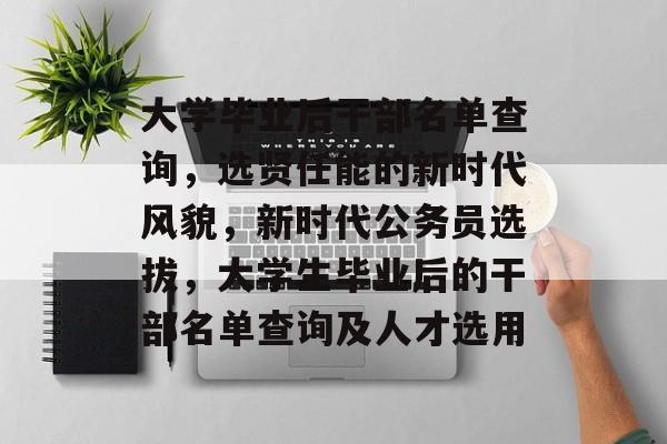 大学毕业后干部名单查询，选贤任能的新时代风貌，新时代公务员选拔，大学生毕业后的干部名单查询及人才选用