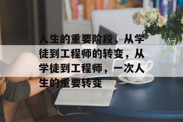 人生的重要阶段，从学徒到工程师的转变，从学徒到工程师，一次人生的重要转变