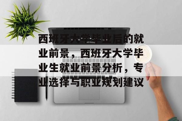 西班牙大学毕业后的就业前景，西班牙大学毕业生就业前景分析，专业选择与职业规划建议
