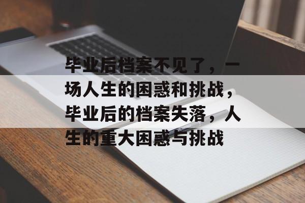 毕业后档案不见了，一场人生的困惑和挑战，毕业后的档案失落，人生的重大困惑与挑战