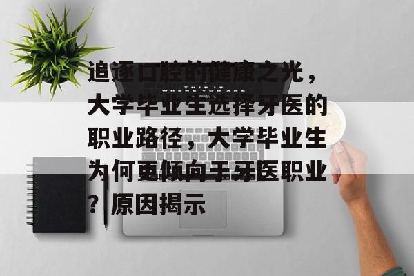 追逐口腔的健康之光,大学毕业生选择牙医的职业路径,大学毕业生为何更倾向于牙医职业?原因揭示 追逐口腔的健康之光,大学毕业生选择牙医的职业路径,大学毕业生为何更倾向于牙医职业?原因揭示