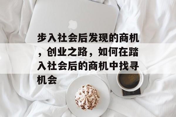 步入社会后发现的商机，创业之路，如何在踏入社会后的商机中找寻机会