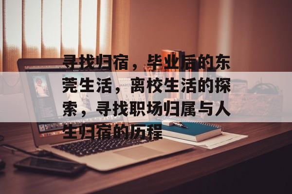 寻找归宿，毕业后的东莞生活，离校生活的探索，寻找职场归属与人生归宿的历程