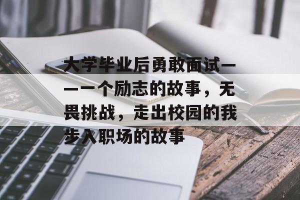 大学毕业后勇敢面试——一个励志的故事，无畏挑战，走出校园的我步入职场的故事