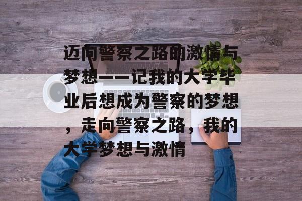 迈向警察之路的激情与梦想——记我的大学毕业后想成为警察的梦想，走向警察之路，我的大学梦想与激情