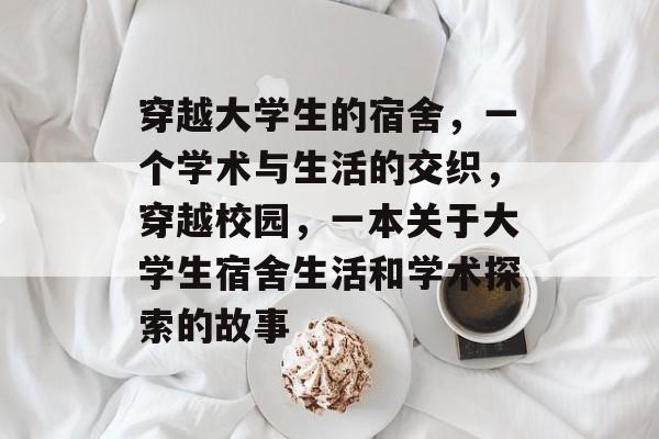 穿越大学生的宿舍，一个学术与生活的交织，穿越校园，一本关于大学生宿舍生活和学术探索的故事