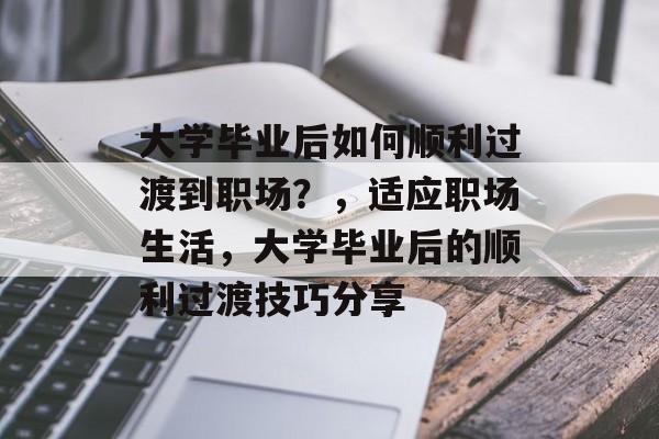 大学毕业后如何顺利过渡到职场？，适应职场生活，大学毕业后的顺利过渡技巧分享