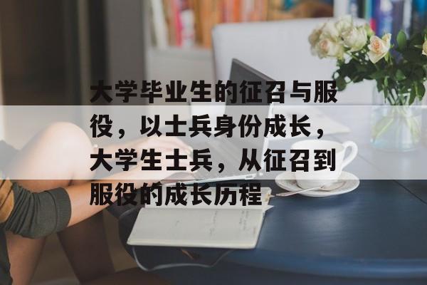 大学毕业生的征召与服役，以士兵身份成长，大学生士兵，从征召到服役的成长历程