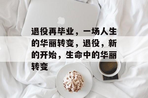 退役再毕业，一场人生的华丽转变，退役，新的开始，生命中的华丽转变
