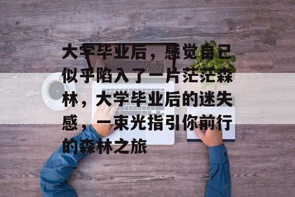 大学毕业后，感觉自己似乎陷入了一片茫茫森林，大学毕业后的迷失感，一束光指引你前行的森林之旅