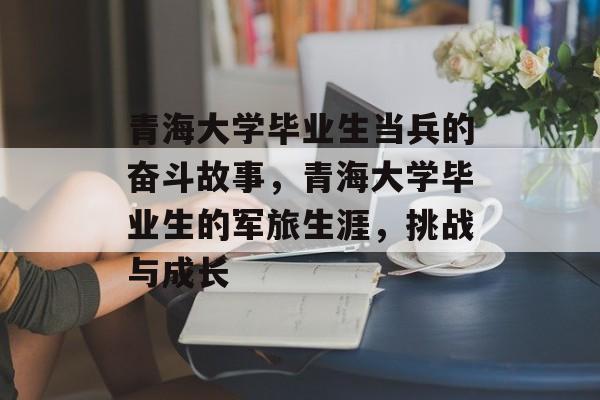 青海大学毕业生当兵的奋斗故事，青海大学毕业生的军旅生涯，挑战与成长
