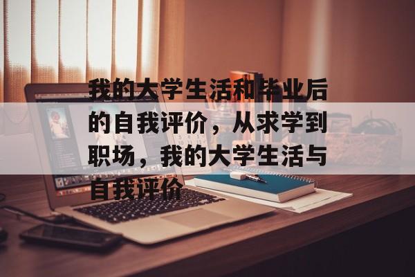 我的大学生活和毕业后的自我评价，从求学到职场，我的大学生活与自我评价