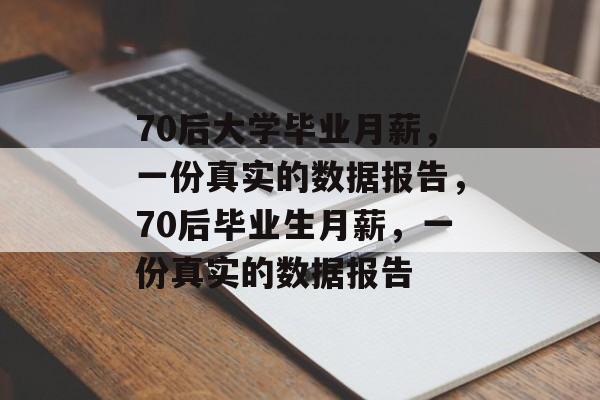 70后大学毕业月薪，一份真实的数据报告，70后毕业生月薪，一份真实的数据报告