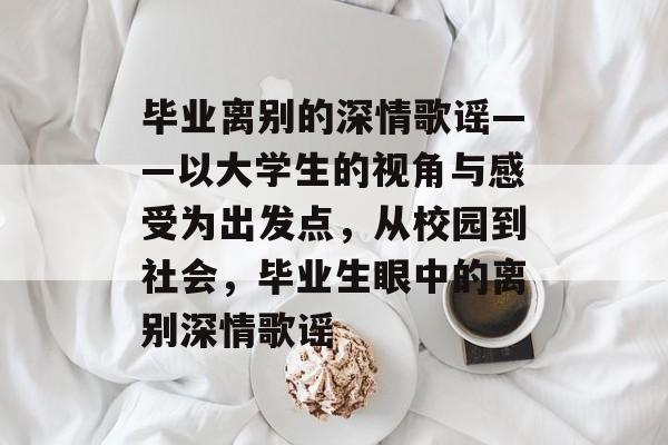 毕业离别的深情歌谣——以大学生的视角与感受为出发点，从校园到社会，毕业生眼中的离别深情歌谣